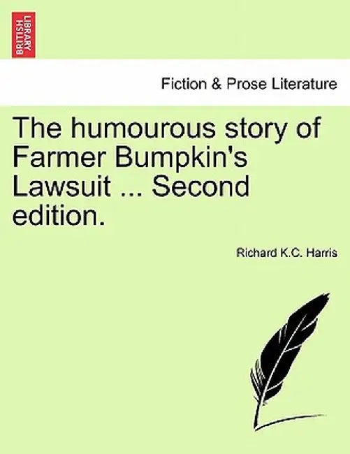 The Humourous Story of Farmer Bumpkin's Lawsuit ... Second Edition. by Richard K. C. Harris