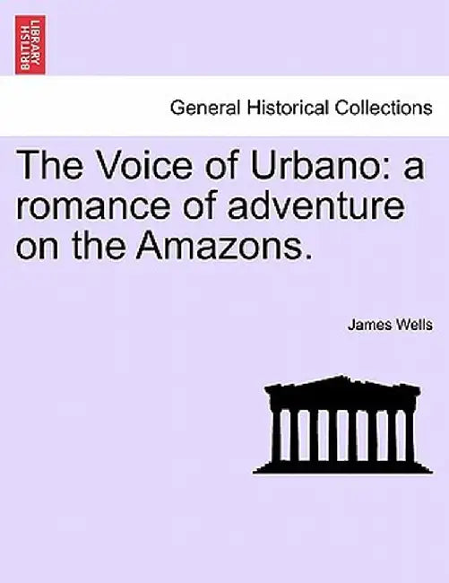 The Voice of Urbano: A Romance of Adventure on the Amazons. by James Wells