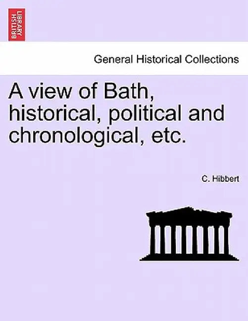 A View of Bath, Historical, Political and Chronological, Etc. by C. Hibbert
