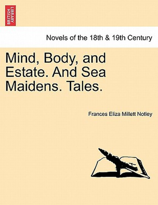 Mind, Body, and Estate. and Sea Maidens. Tales. by Frances Eliza Millett Notley