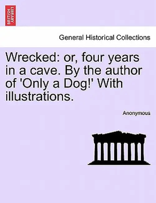 Wrecked: Or, Four Years in a Cave. by the Author of 'Only a Dog!' with Illustrations. by Anonymous