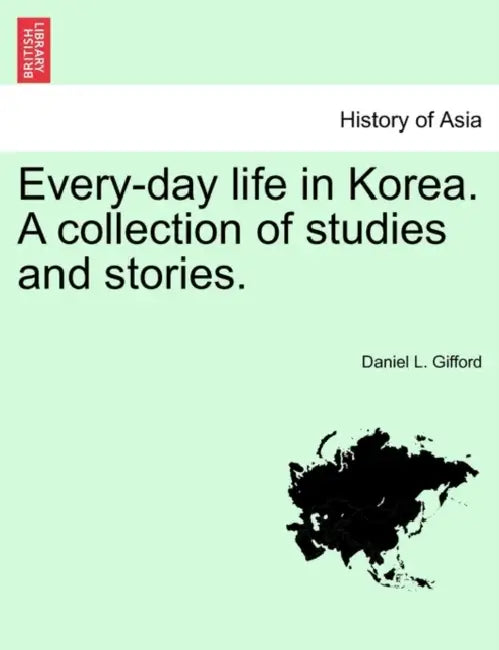 Every-Day Life in Korea. a Collection of Studies and Stories. by Daniel L. Gifford