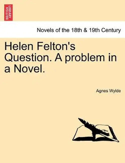Helen Felton's Question. a Problem in a Novel. by Agnes Wylde