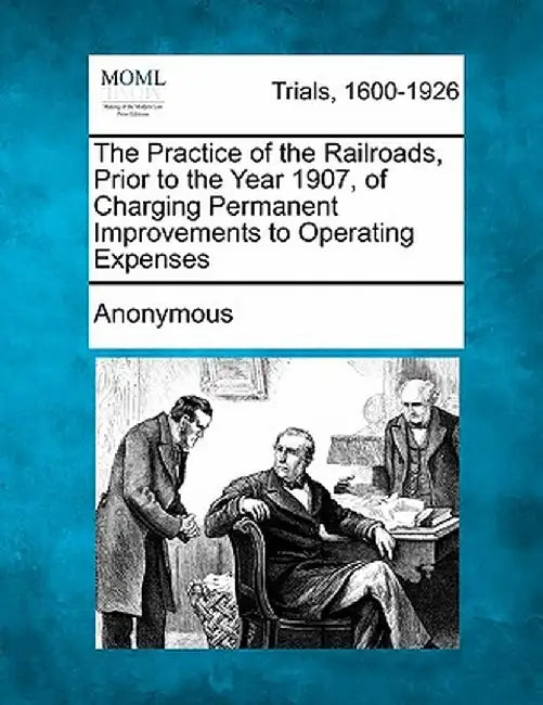 The Practice of the Railroads, Prior to the Year 1907, of Charging Permanent Improvements to Operating Expenses by Anonymous