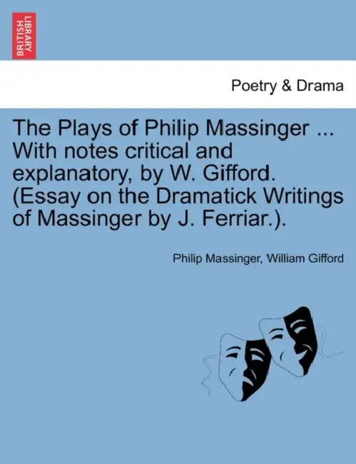 The Plays of Philip Massinger ... With notes critical and explanatory, by W. Gifford. (Essay on the Dramatick Writings of Massinger by J. Ferriar.). V by Philip Massinger, William Gifford