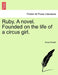Ruby. a Novel. Founded on the Life of a Circus Girl. by Amye Reade