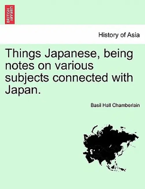 Things Japanese, Being Notes on Various Subjects Connected with Japan. by Basil Hall Chamberlain
