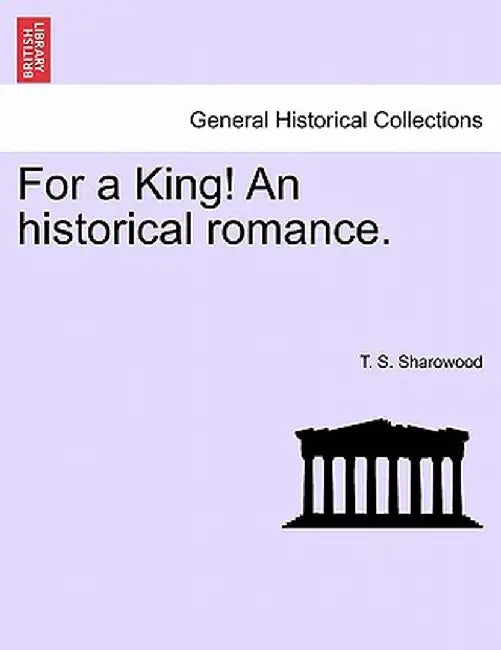 For a King! an Historical Romance. by T. S. Sharowood