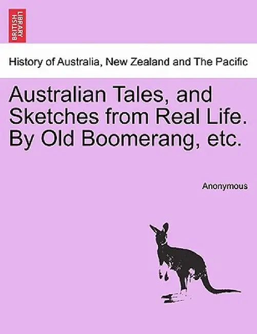 Australian Tales, and Sketches from Real Life. by Old Boomerang, Etc. by Anonymous