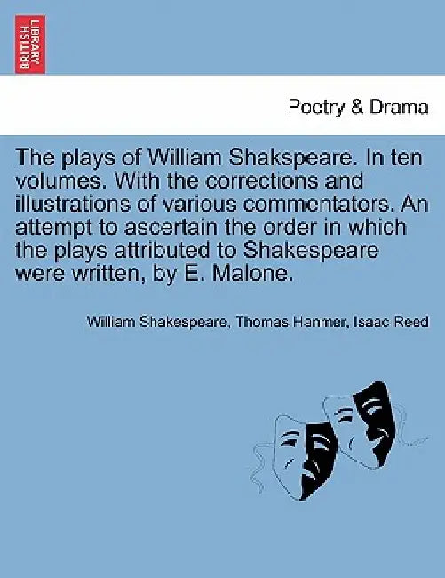 The plays of William Shakspeare. In ten volumes. With the corrections and illustrations of various commentators. An attempt to ascertain the order in by William Shakespeare, Thomas Hanmer, Isaac Reed
