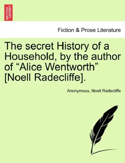 The secret History of a Household, by the author of "Alice Wentworth" [Noell Radecliffe]. by Anonymous, Noell Radecliffe