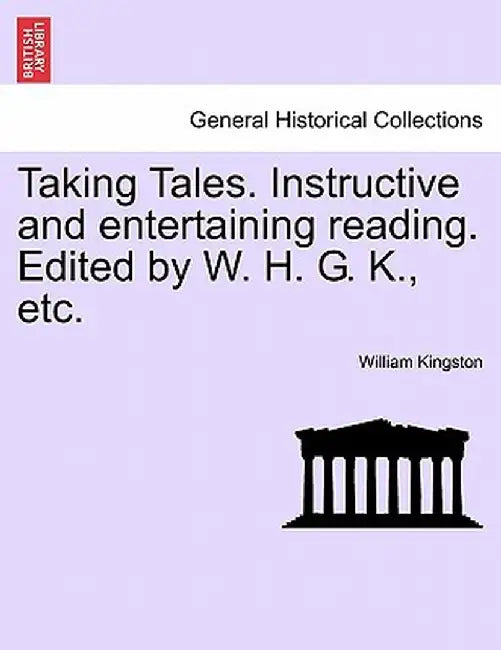 Taking Tales. Instructive and Entertaining Reading. Edited by W. H. G. K., Etc. by William Kingston