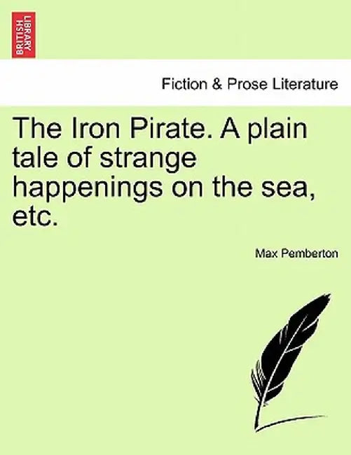 The Iron Pirate. a Plain Tale of Strange Happenings on the Sea, Etc. by Max Pemberton