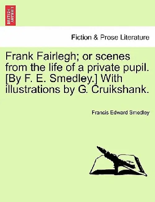 Frank Fairlegh; or scenes from the life of a private pupil. [By F. E. Smedley.] With illustrations by G. Cruikshank. by Francis Edward Smedley