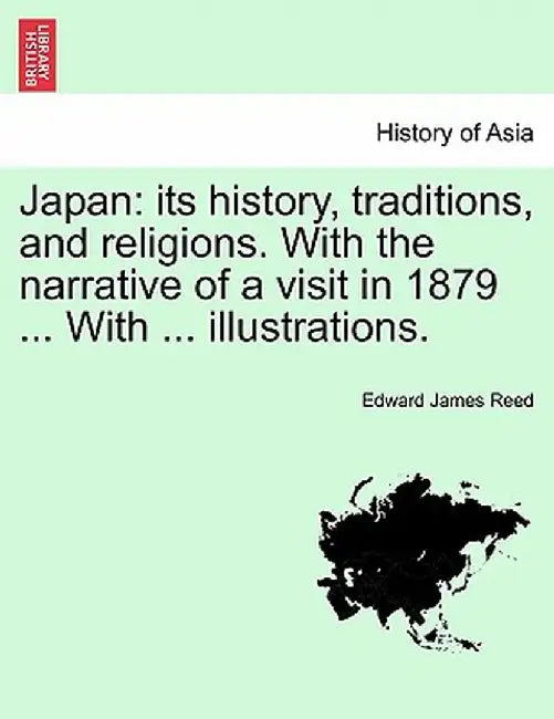 Japan: Its History, Traditions, and Religions. with the Narrative of a Visit in 1879 ... with ... Illustrations. by Edward James Reed