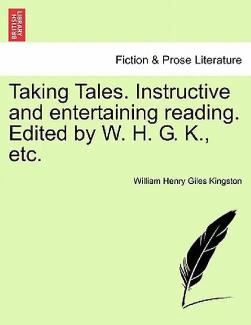 Taking Tales. Instructive and Entertaining Reading. Edited by W. H. G. K., Etc. by William Henry Giles Kingston