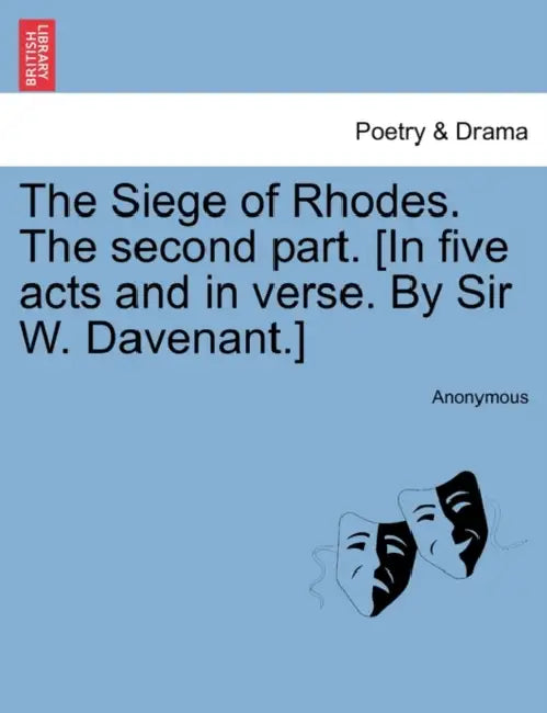 The Siege of Rhodes. the Second Part. [In Five Acts and in Verse. by Sir W. Davenant.] by Anonymous