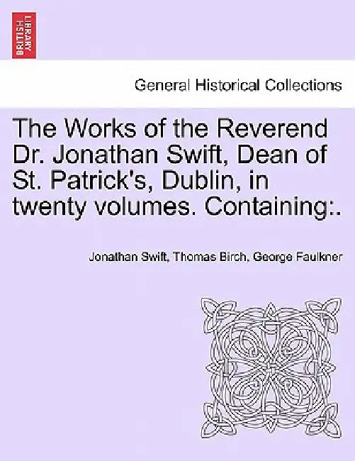 The Works of the Reverend Dr. Jonathan Swift, Dean of St. Patrick's, Dublin, in twenty volumes. Containing: . by Jonathan Swift, Thomas Birch, George Faulkner