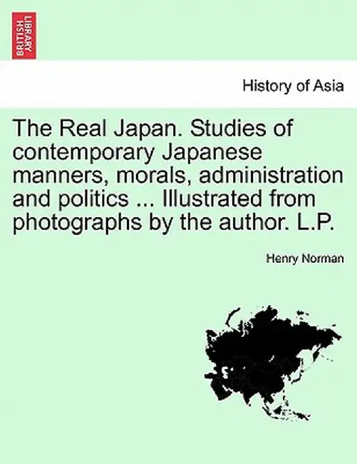 The Real Japan. Studies of Contemporary Japanese Manners, Morals, Administration and Politics ... Illustrated from Photographs by the Author. L.P. by Henry Norman