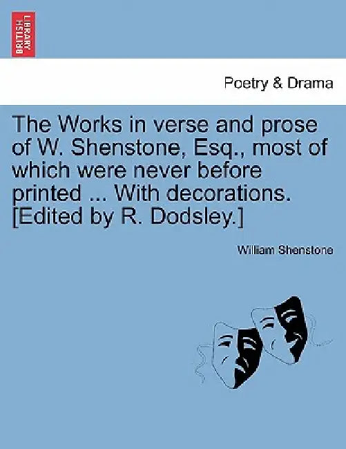 The Works in verse and prose of W. Shenstone, Esq., most of which were never before printed ... With decorations. [Edited by R. Dodsley.] by William Shenstone