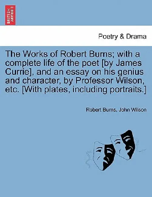 The Works of Robert Burns; with a complete life of the poet [by James Currie], and an essay on his genius and character, by Professor Wilson, etc. [Wi by Robert Burns, John Wilson