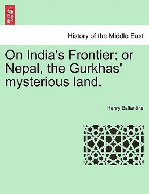 On India's Frontier; Or Nepal, the Gurkhas' Mysterious Land. by Henry Ballantine