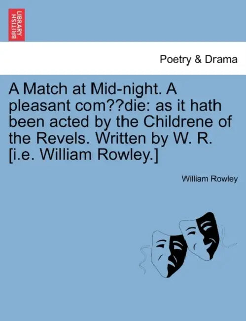 A Match at Mid-Night. a Pleasant Com Die: As It Hath Been Acted by the Childrene of the Revels. Written by W. R. [I.E. William Rowley.] by William Rowley