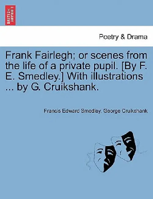 Frank Fairlegh; or scenes from the life of a private pupil. [By F. E. Smedley.] With illustrations ... by G. Cruikshank. by Francis Edward Smedley, George Cruikshank