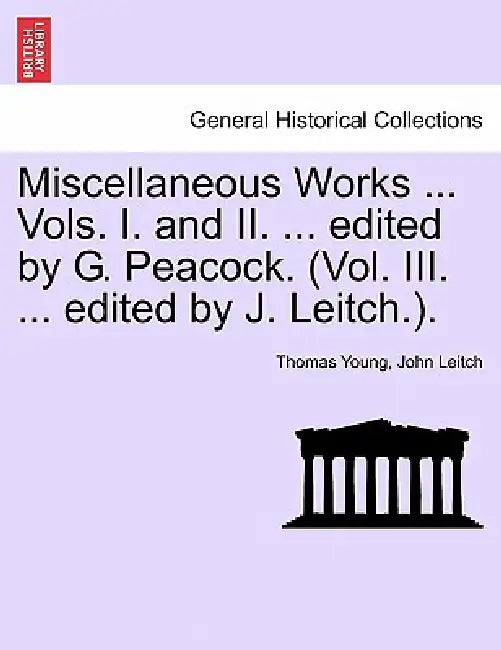 Miscellaneous Works ... Vols. I. and II. ... edited by G. Peacock. (Vol. III. ... edited by J. Leitch.). by Thomas Young, John Leitch