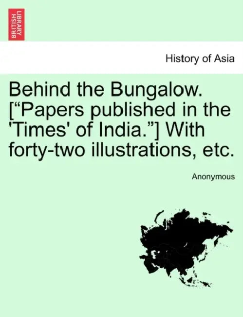 Behind the Bungalow. [Papers Published in the 'Times' of India.] with Forty-Two Illustrations, Etc. by Anonymous