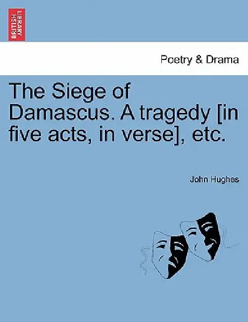 The Siege of Damascus. a Tragedy [In Five Acts, in Verse], Etc. by John Hughes