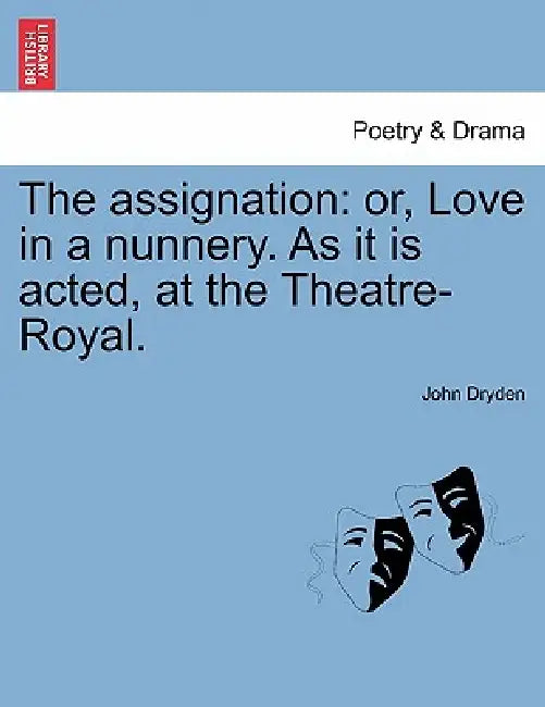 The Assignation: Or, Love in a Nunnery. as It Is Acted, at the Theatre-Royal. by John Dryden