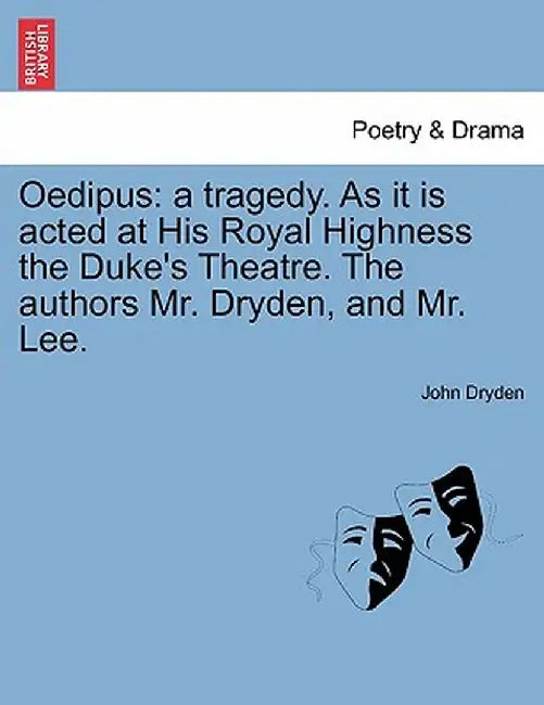 Oedipus: A Tragedy. as It Is Acted at His Royal Highness the Duke's Theatre. the Authors Mr. Dryden, and Mr. Lee. by John Dryden