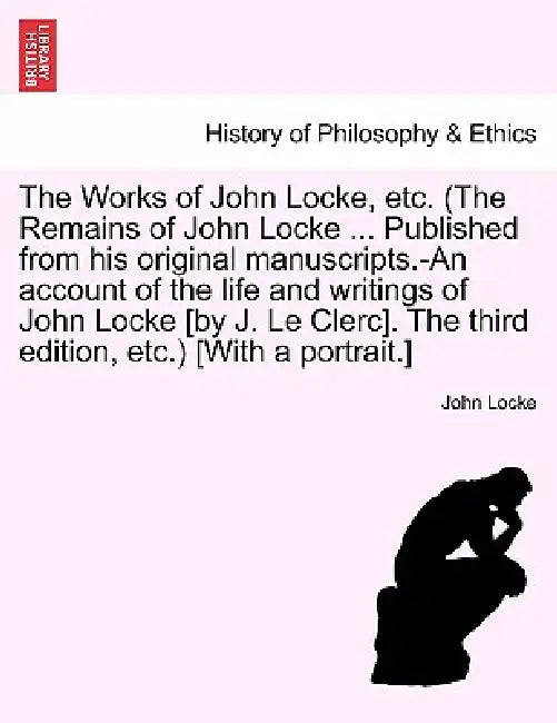 The Works of John Locke, etc. (The Remains of John Locke ... Published from his original manuscripts.-An account of the life and writings of John Lock by John Locke