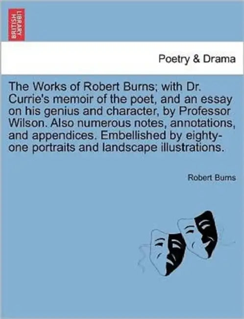 The Works of Robert Burns; with Dr. Currie's memoir of the poet, and an essay on his genius and character, by Professor Wilson. Also numerous notes, a by Robert Burns