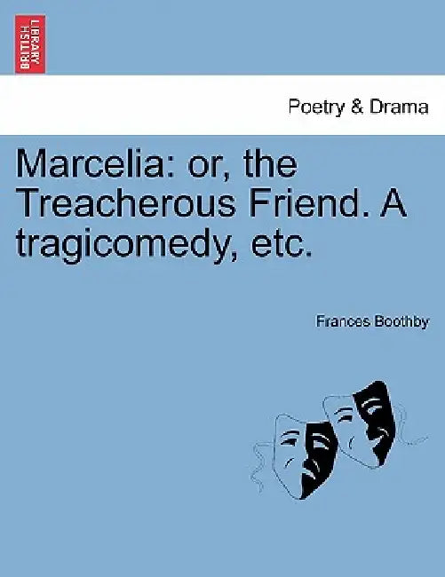 Marcelia: Or, the Treacherous Friend. a Tragicomedy, Etc. by Frances Boothby