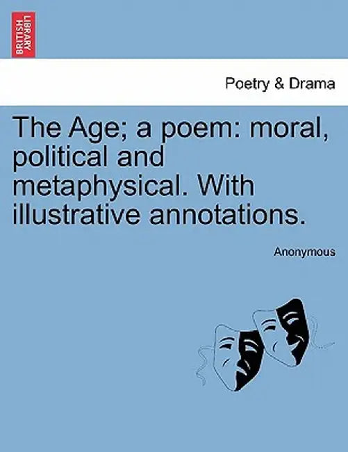 The Age; A Poem: Moral, Political and Metaphysical. with Illustrative Annotations. by Anonymous