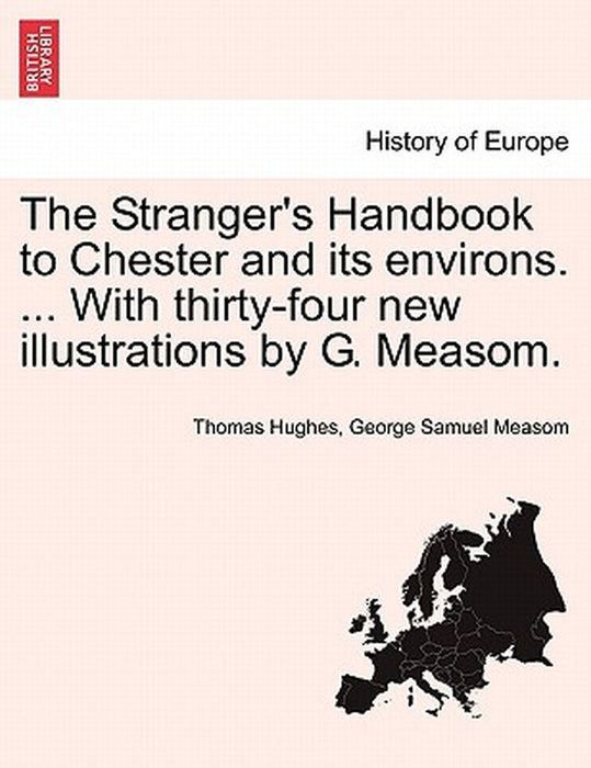 The Stranger's Handbook to Chester and Its Environs. ... with Thirty-Four New Illustrations by G. Measom. by Thomas Hughes