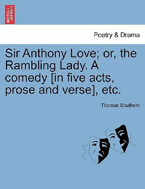 Sir Anthony Love; Or, the Rambling Lady. a Comedy [In Five Acts, Prose and Verse], Etc. by Thomas Southern