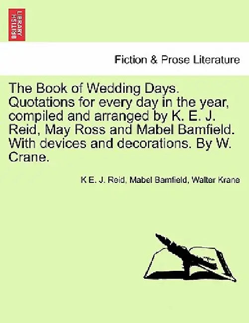 The Book of Wedding Days. Quotations for Every Day in the Year, Compiled and Arranged by K. E. J. Reid, May Ross and Mabel Bamfield. with Devices and by K. E. J. Reid, Mabel Bamfield, Walter Krane