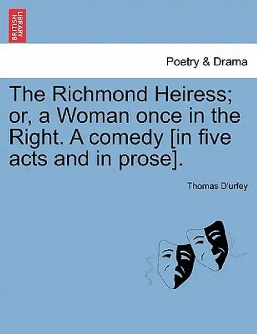 The Richmond Heiress; Or, a Woman Once in the Right. a Comedy [In Five Acts and in Prose]. by Thomas D'Urfey