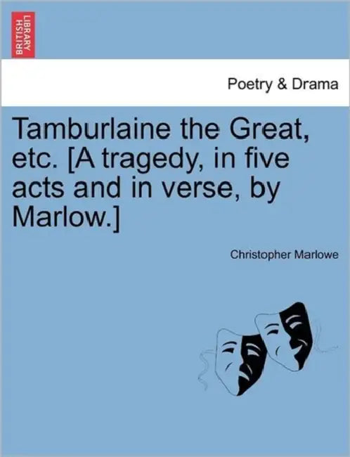 Tamburlaine the Great, Etc. [A Tragedy, in Five Acts and in Verse, by Marlow.] by Christopher Marlowe