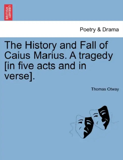 The History and Fall of Caius Marius. a Tragedy [In Five Acts and in Verse]. by Thomas Otway