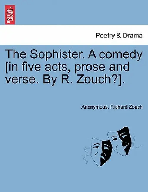 The Sophister. a Comedy [In Five Acts, Prose and Verse. by R. Zouch?]. by Anonymous, Richard Zouch