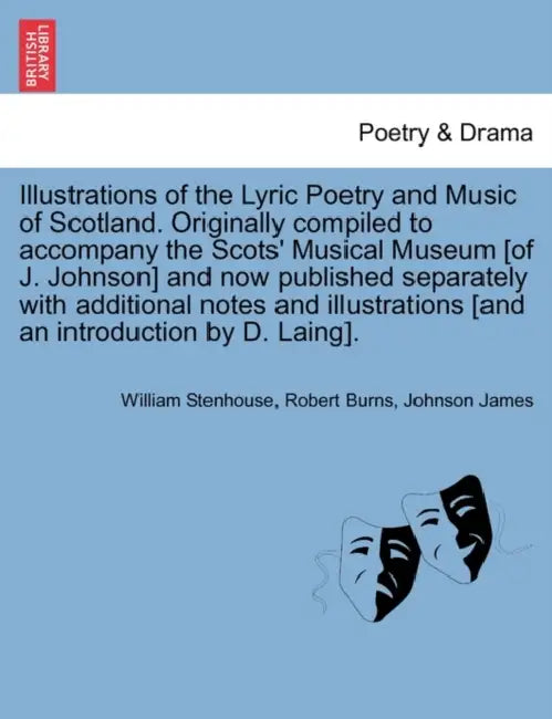 Illustrations of the Lyric Poetry and Music of Scotland. Originally compiled to accompany the Scots' Musical Museum [of J. Johnson] and now published by William Stenhouse, Robert Burns, Johnson James