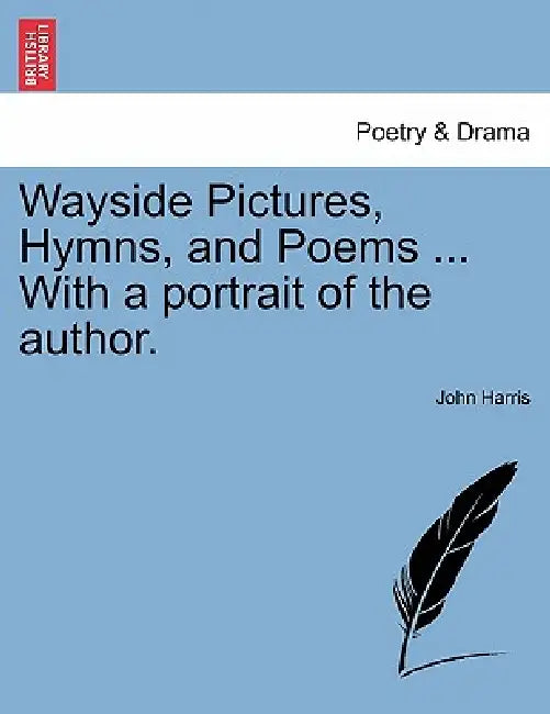 Wayside Pictures, Hymns, and Poems ... with a Portrait of the Author. by John Harris