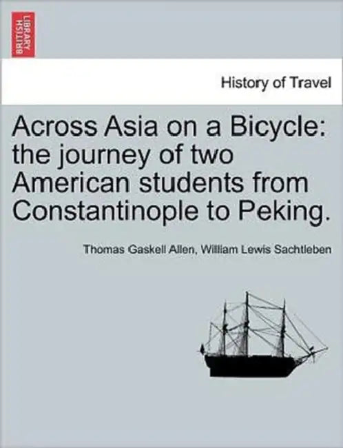 Across Asia on a Bicycle: The Journey of Two American Students from Constantinople to Peking. by Jr. Allen Thomas Gaskell, William Lewis Sachtleben