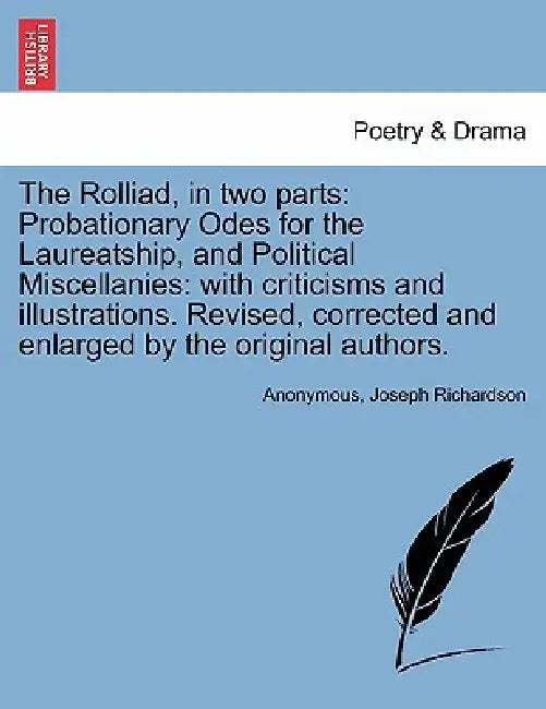 The Rolliad, in two parts: Probationary Odes for the Laureatship, and Political Miscellanies: with criticisms and illustrations. Revised, correct by Anonymous, Joseph Richardson