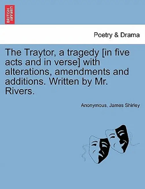 The Traytor, a Tragedy [In Five Acts and in Verse] with Alterations, Amendments and Additions. Written by Mr. Rivers. by Anonymous