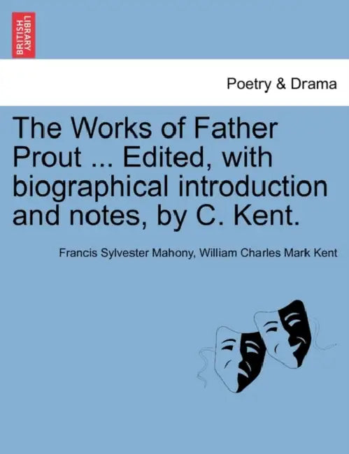 The Works of Father Prout ... Edited, with biographical introduction and notes, by C. Kent. by Francis Sylvester Mahony, William Charles Mark Kent